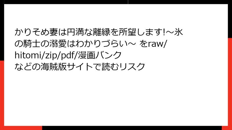 かりそめ妻は円満な離縁を所望します!~氷の騎士の溺愛はわかりづらい~ をraw/hitomi/zip/pdf/漫画バンクなどの海賊版サイトで読むリスク