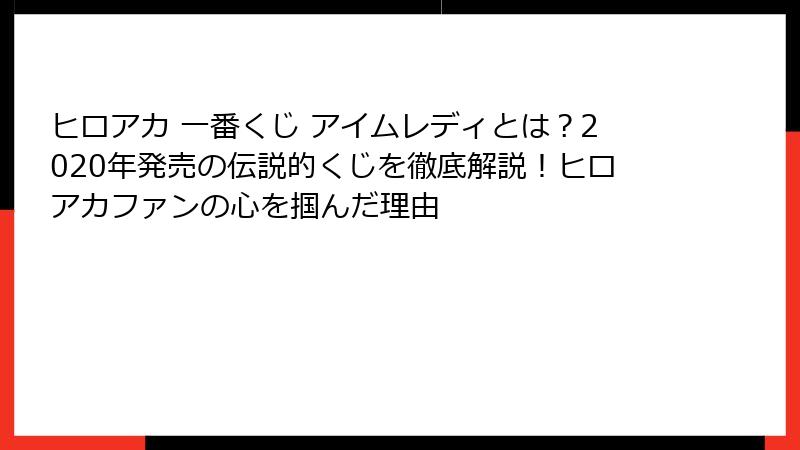 ヒロアカ 一番くじ アイムレディとは？2020年発売の伝説的くじを徹底解説！ヒロアカファンの心を掴んだ理由