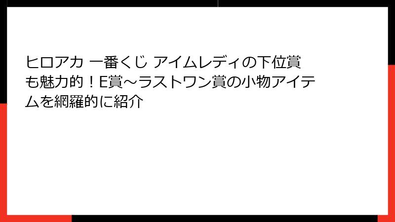 ヒロアカ 一番くじ アイムレディの下位賞も魅力的！E賞～ラストワン賞の小物アイテムを網羅的に紹介