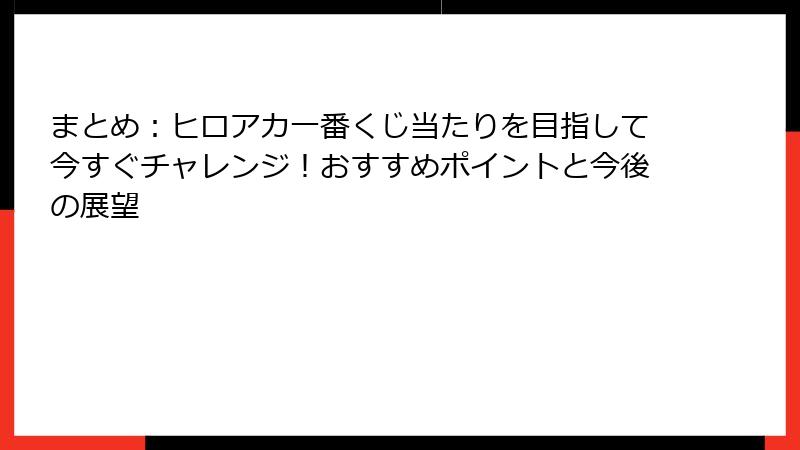 まとめ：ヒロアカ一番くじ当たりを目指して今すぐチャレンジ！おすすめポイントと今後の展望