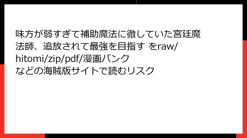 味方が弱すぎて補助魔法に徹していた宮廷魔法師、追放されて最強を目指す をraw/hitomi/zip/pdf/漫画バンクなどの海賊版サイトで読むリスク