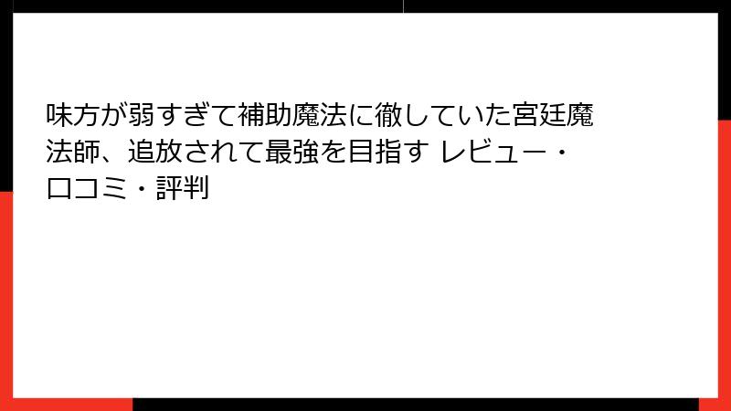 味方が弱すぎて補助魔法に徹していた宮廷魔法師、追放されて最強を目指す レビュー・口コミ・評判