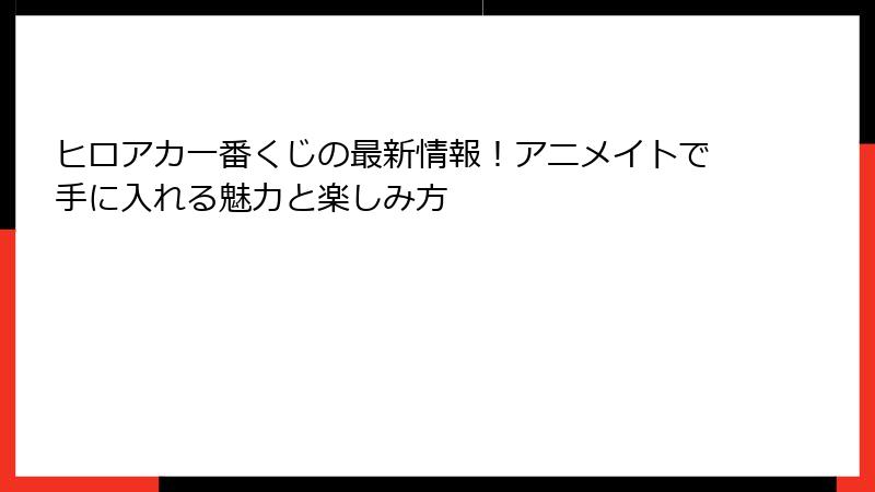ヒロアカ一番くじの最新情報！アニメイトで手に入れる魅力と楽しみ方