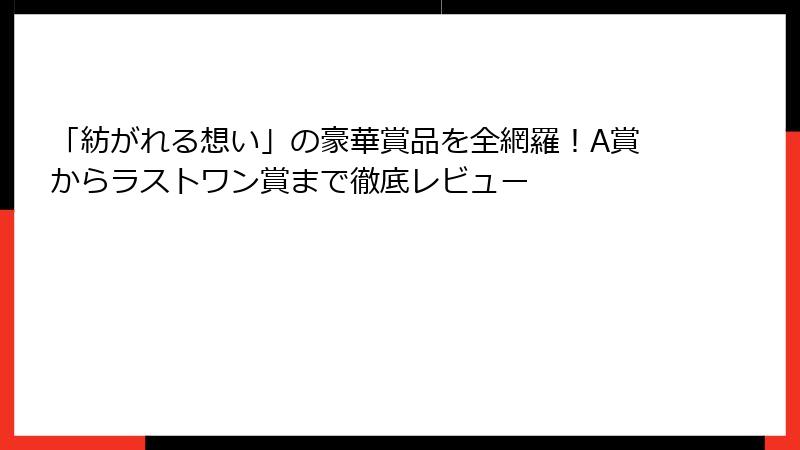 「紡がれる想い」の豪華賞品を全網羅！A賞からラストワン賞まで徹底レビュー