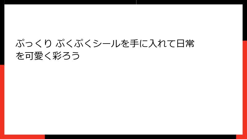 ぷっくり ぷくぷくシールを手に入れて日常を可愛く彩ろう