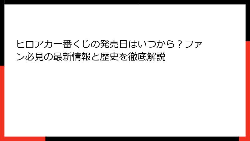 ヒロアカ一番くじの発売日はいつから？ファン必見の最新情報と歴史を徹底解説