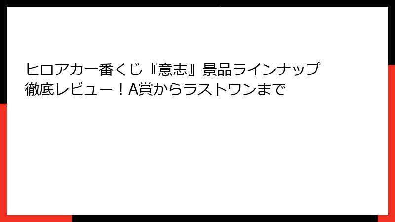 ヒロアカ一番くじ『意志』景品ラインナップ徹底レビュー!A賞からラストワンまで