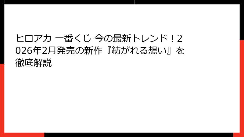 ヒロアカ 一番くじ 今の最新トレンド！2026年2月発売の新作『紡がれる想い』を徹底解説