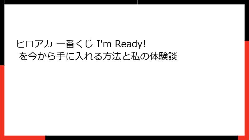 ヒロアカ 一番くじ I'm Ready! を今から手に入れる方法と私の体験談