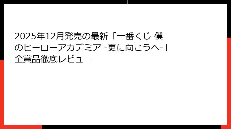 2025年12月発売の最新「一番くじ 僕のヒーローアカデミア -更に向こうへ-」全賞品徹底レビュー