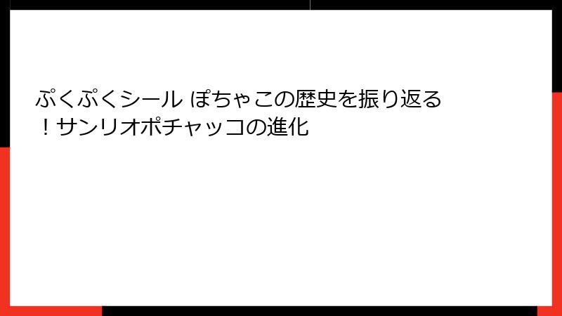 ぷくぷくシール ぽちゃこの歴史を振り返る！サンリオポチャッコの進化