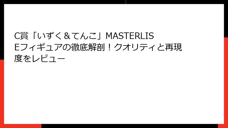 C賞「いずく＆てんこ」MASTERLISEフィギュアの徹底解剖！クオリティと再現度をレビュー