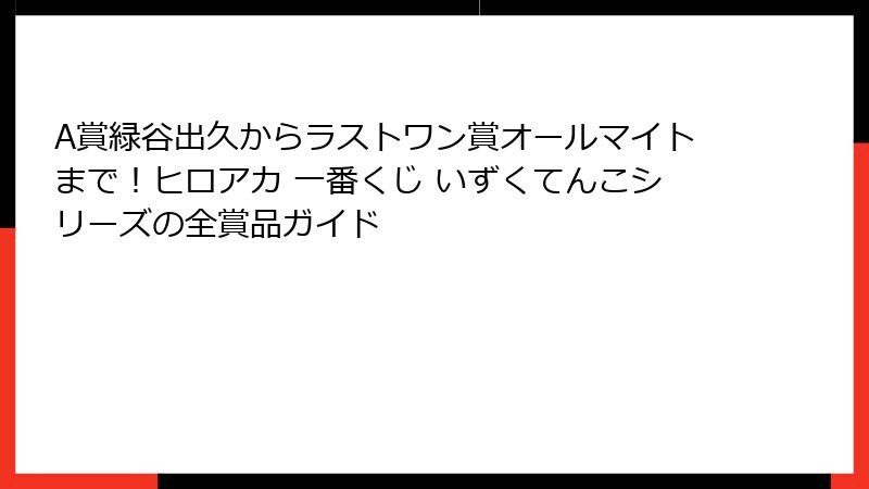 A賞緑谷出久からラストワン賞オールマイトまで！ヒロアカ 一番くじ いずくてんこシリーズの全賞品ガイド