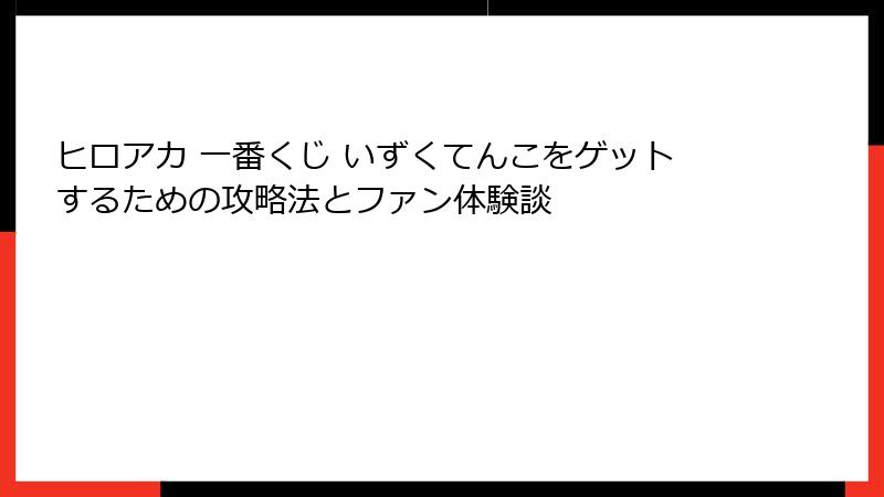 ヒロアカ 一番くじ いずくてんこをゲットするための攻略法とファン体験談