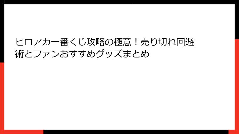 ヒロアカ一番くじ攻略の極意！売り切れ回避術とファンおすすめグッズまとめ