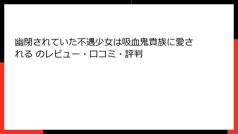 幽閉されていた不遇少女は吸血鬼貴族に愛される のレビュー・口コミ・評判