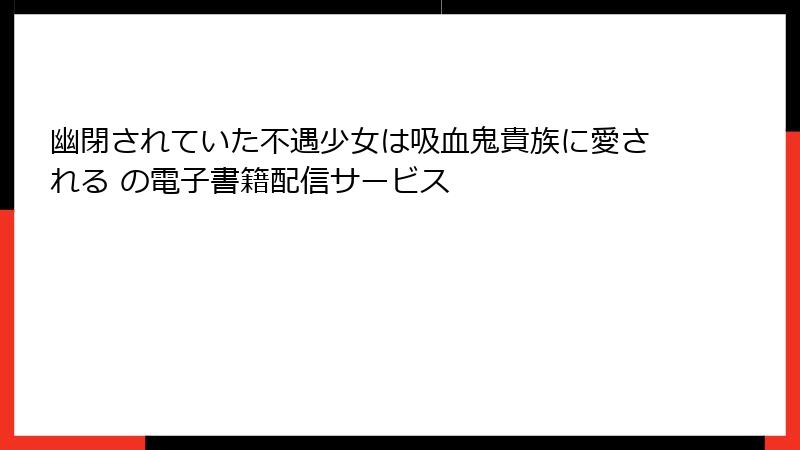 幽閉されていた不遇少女は吸血鬼貴族に愛される の電子書籍配信サービス