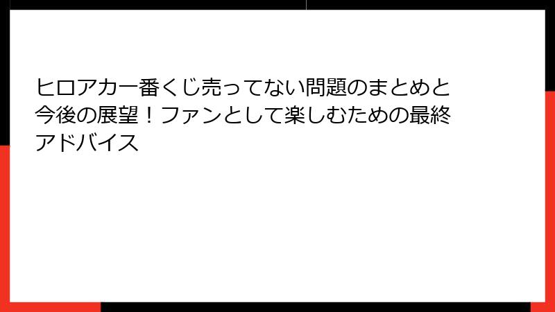 ヒロアカ一番くじ売ってない問題のまとめと今後の展望!ファンとして楽しむための最終アドバイス