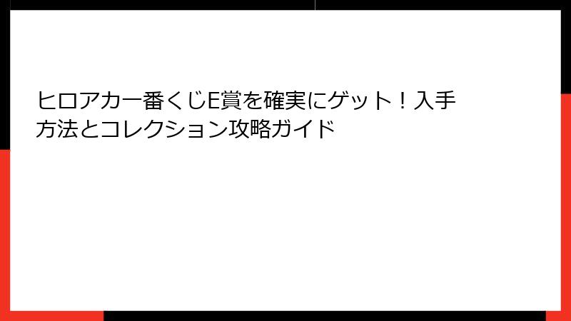 ヒロアカ一番くじE賞を確実にゲット！入手方法とコレクション攻略ガイド