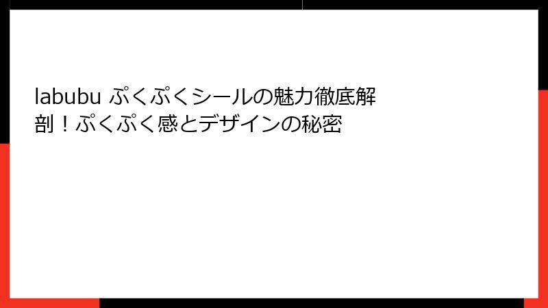 labubu ぷくぷくシールの魅力徹底解剖！ぷくぷく感とデザインの秘密