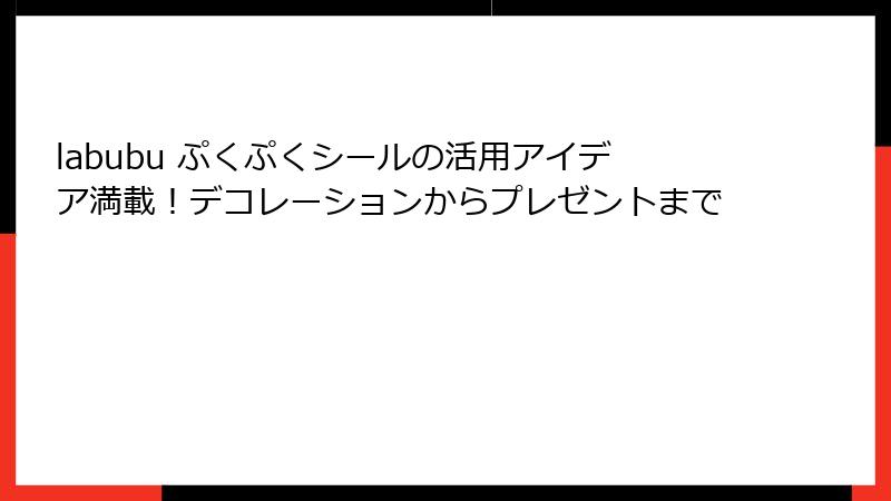 labubu ぷくぷくシールの活用アイデア満載！デコレーションからプレゼントまで
