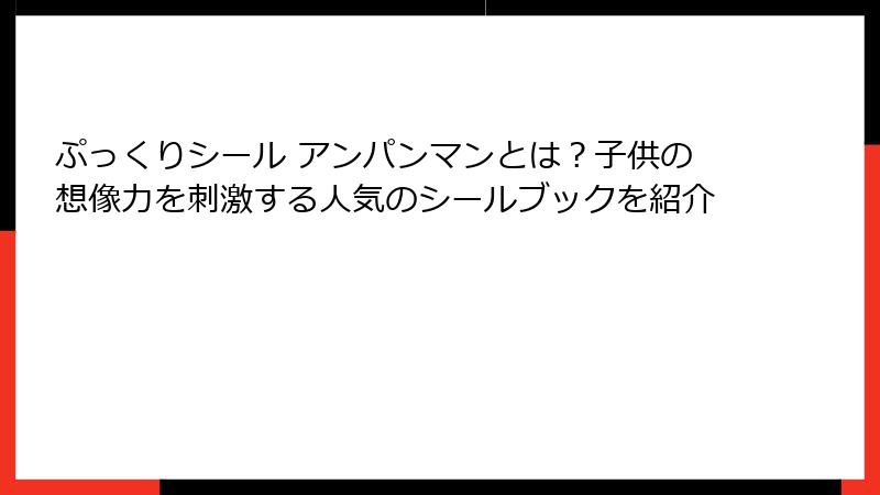 ぷっくりシール アンパンマンとは?子供の想像力を刺激する人気のシールブックを紹介