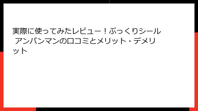 実際に使ってみたレビュー!ぷっくりシール アンパンマンの口コミとメリット・デメリット