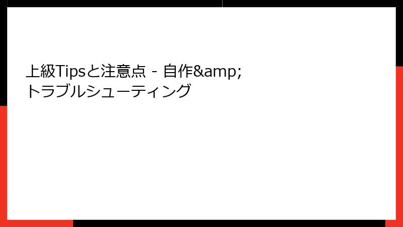 上級Tipsと注意点 - 自作&トラブルシューティング