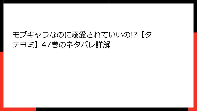 モブキャラなのに溺愛されていいの!?【タテヨミ】47巻のネタバレ詳解