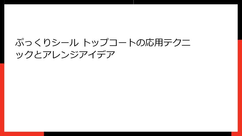 ぷっくりシール トップコートの応用テクニックとアレンジアイデア