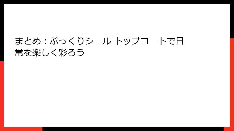 まとめ:ぷっくりシール トップコートで日常を楽しく彩ろう