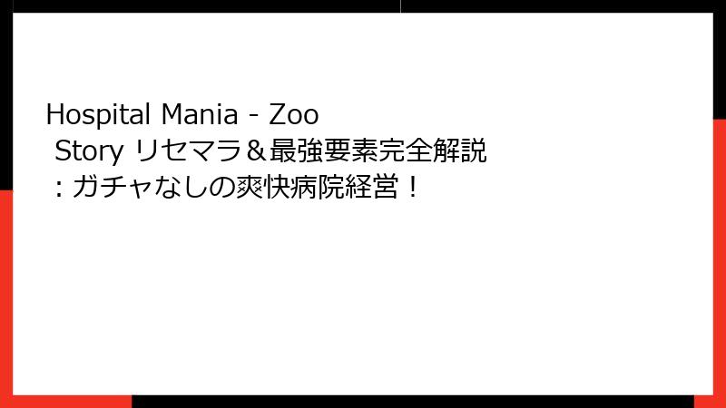 Hospital Mania - Zoo Story リセマラ＆最強要素完全解説：ガチャなしの爽快病院経営！