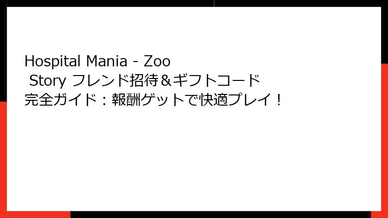Hospital Mania - Zoo Story フレンド招待＆ギフトコード完全ガイド：報酬ゲットで快適プレイ！