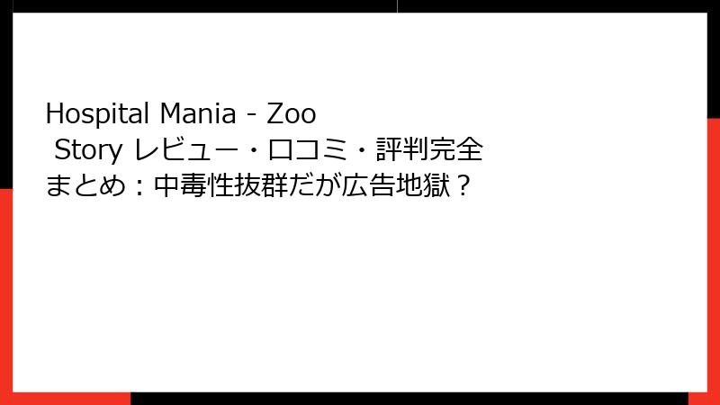 Hospital Mania - Zoo Story レビュー・口コミ・評判完全まとめ：中毒性抜群だが広告地獄？