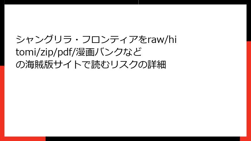 シャングリラ・フロンティアをraw/hitomi/zip/pdf/漫画バンクなどの海賊版サイトで読むリスクの詳細
