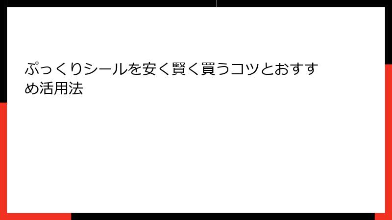 ぷっくりシールを安く賢く買うコツとおすすめ活用法