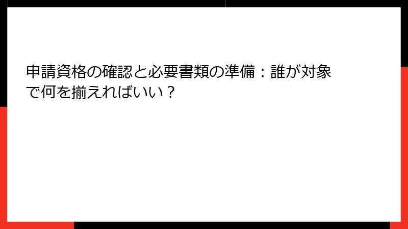 申請資格の確認と必要書類の準備：誰が対象で何を揃えればいい？
