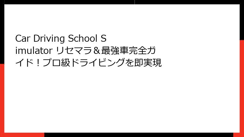 Car Driving School Simulator リセマラ＆最強車完全ガイド！プロ級ドライビングを即実現