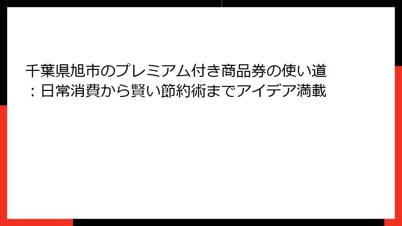千葉県旭市のプレミアム付き商品券の使い道：日常消費から賢い節約術までアイデア満載