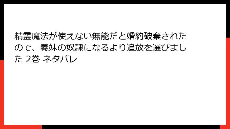 精霊魔法が使えない無能だと婚約破棄されたので、義妹の奴隷になるより追放を選びました 2巻 ネタバレ