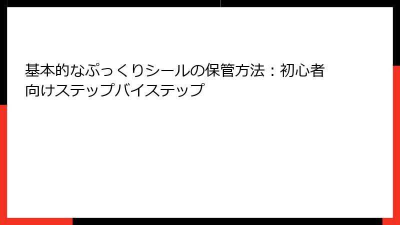 基本的なぷっくりシールの保管方法：初心者向けステップバイステップ