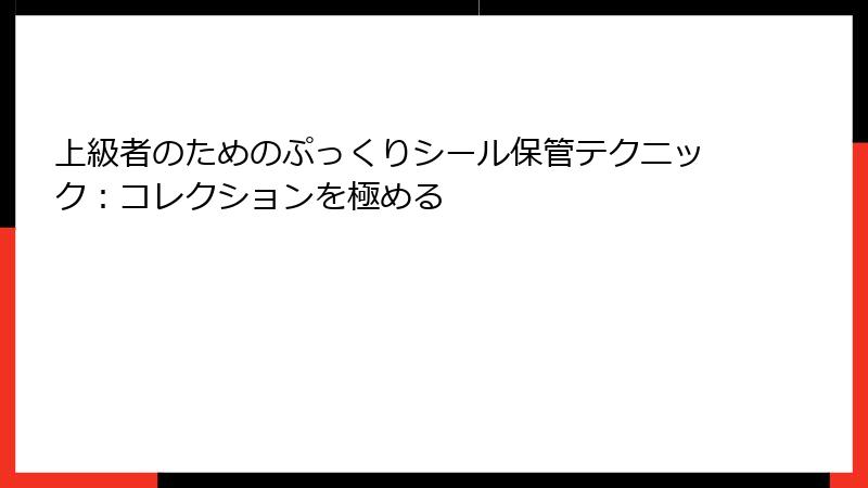 上級者のためのぷっくりシール保管テクニック：コレクションを極める