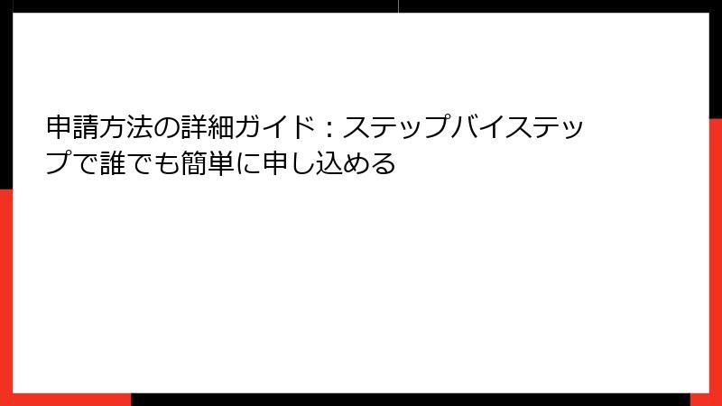 申請方法の詳細ガイド：ステップバイステップで誰でも簡単に申し込める