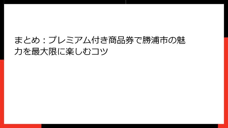 まとめ：プレミアム付き商品券で勝浦市の魅力を最大限に楽しむコツ
