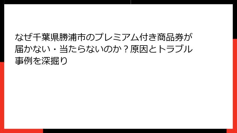 なぜ千葉県勝浦市のプレミアム付き商品券が届かない・当たらないのか？原因とトラブル事例を深掘り