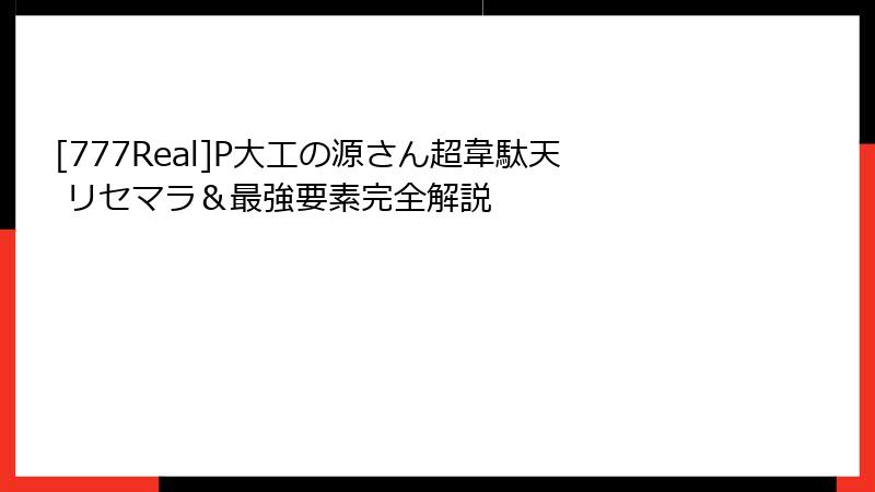 [777Real]P大工の源さん超韋駄天 リセマラ＆最強要素完全解説