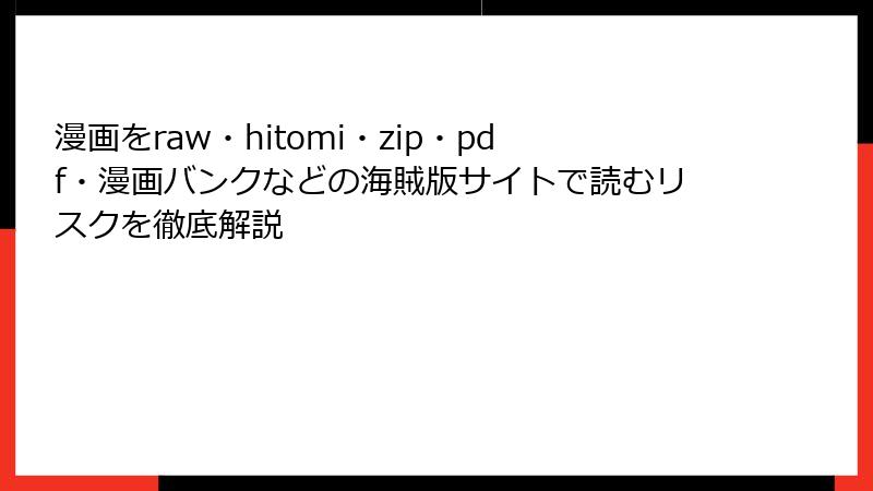漫画をraw・hitomi・zip・pdf・漫画バンクなどの海賊版サイトで読むリスクを徹底解説