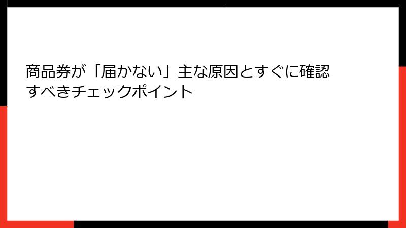 商品券が「届かない」主な原因とすぐに確認すべきチェックポイント