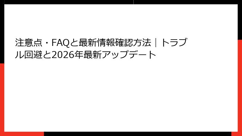 注意点・FAQと最新情報確認方法｜トラブル回避と2026年最新アップデート