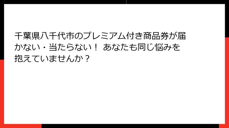 千葉県八千代市のプレミアム付き商品券が届かない・当たらない！ あなたも同じ悩みを抱えていませんか？
